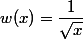 w(x)=\dfrac{1}{\sqrt{x}}